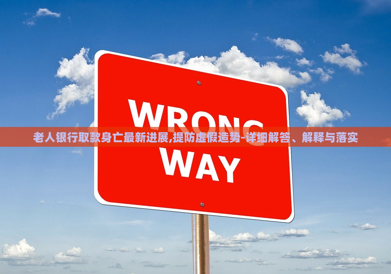 老人銀行取款身亡最新進展,提防虛假造勢-詳細解答、解釋與落實