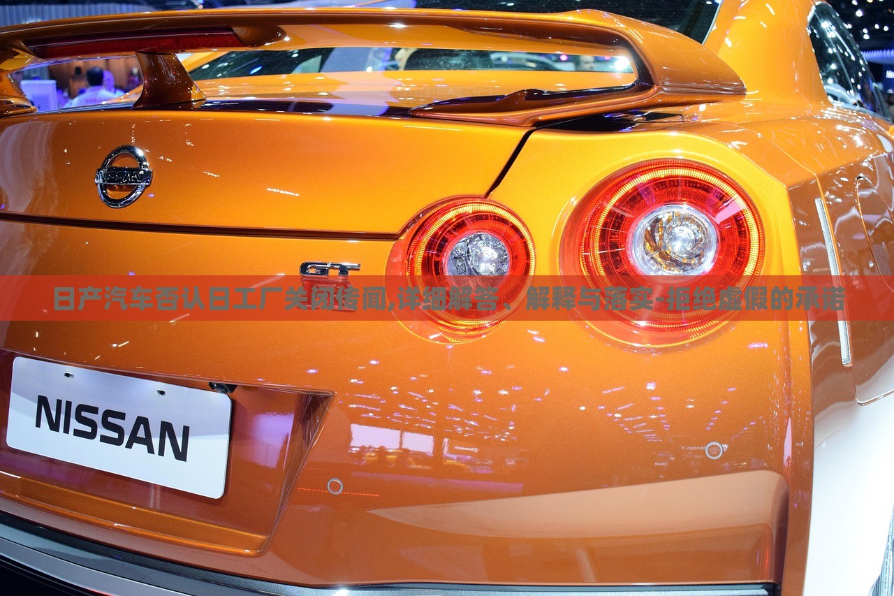 日產(chǎn)汽車否認(rèn)日工廠關(guān)閉傳聞,詳細(xì)解答、解釋與落實(shí)-拒絕虛假的承諾