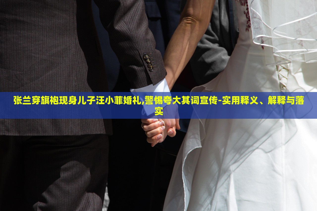 張?zhí)m穿旗袍現(xiàn)身兒子汪小菲婚禮,警惕夸大其詞宣傳-實(shí)用釋義、解釋與落實(shí) 張?zhí)m穿旗袍現(xiàn)身兒子汪小菲婚禮,警惕夸大其詞宣傳-實(shí)用釋義、解釋與落實(shí)