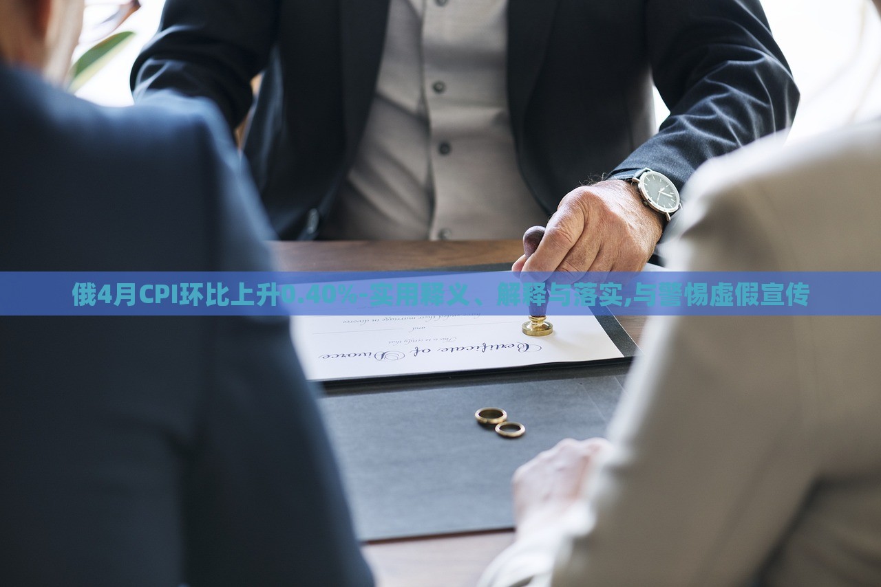 俄4月CPI環(huán)比上升0.40%-實(shí)用釋義、解釋與落實(shí),與警惕虛假宣傳 俄4月CPI環(huán)比上升0.40%-實(shí)用釋義、解釋與落實(shí),與警惕虛假宣傳