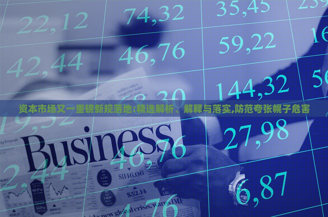 資本市場又一重磅新規(guī)落地:精選解析、解釋與落實,防范夸張幌子危害