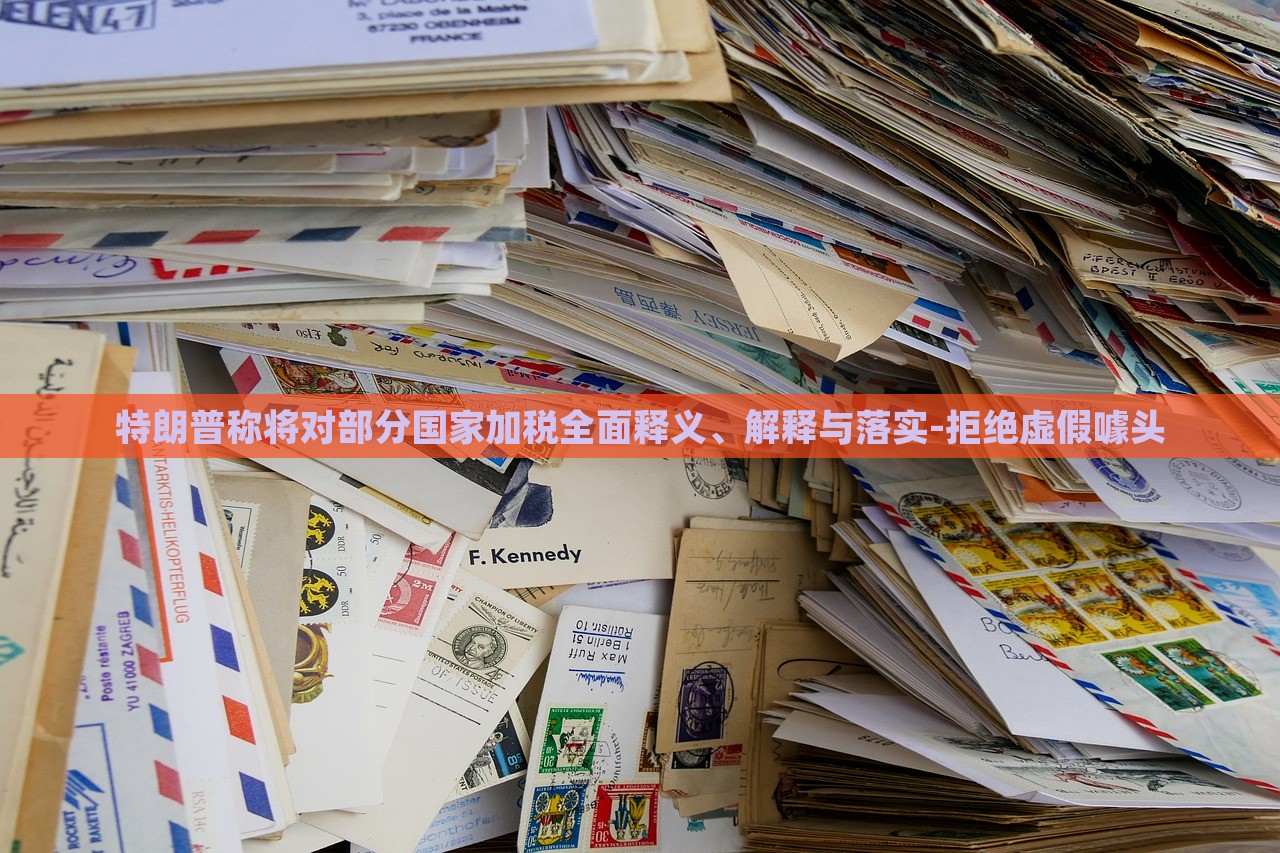 特朗普稱將對部分國家加稅全面釋義、解釋與落實(shí)-拒絕虛假噱頭