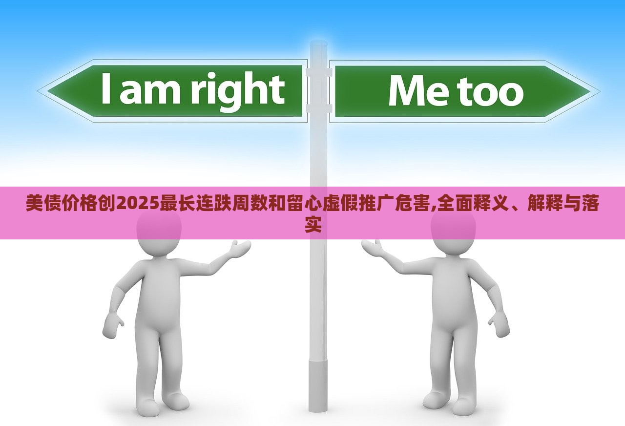 美債價(jià)格創(chuàng)2025最長(zhǎng)連跌周數(shù)和留心虛假推廣危害,全面釋義、解釋與落實(shí)