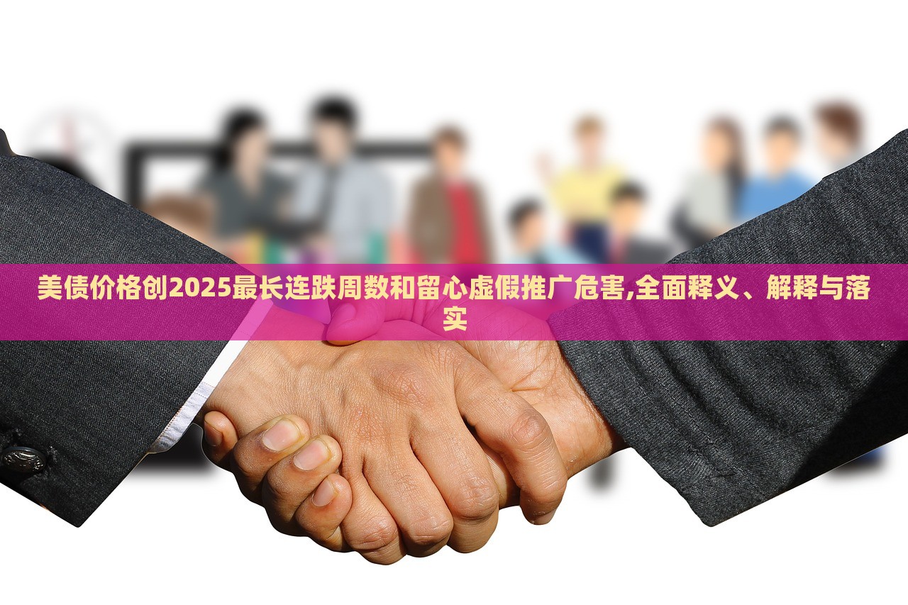 美債價(jià)格創(chuàng)2025最長(zhǎng)連跌周數(shù)和留心虛假推廣危害,全面釋義、解釋與落實(shí)