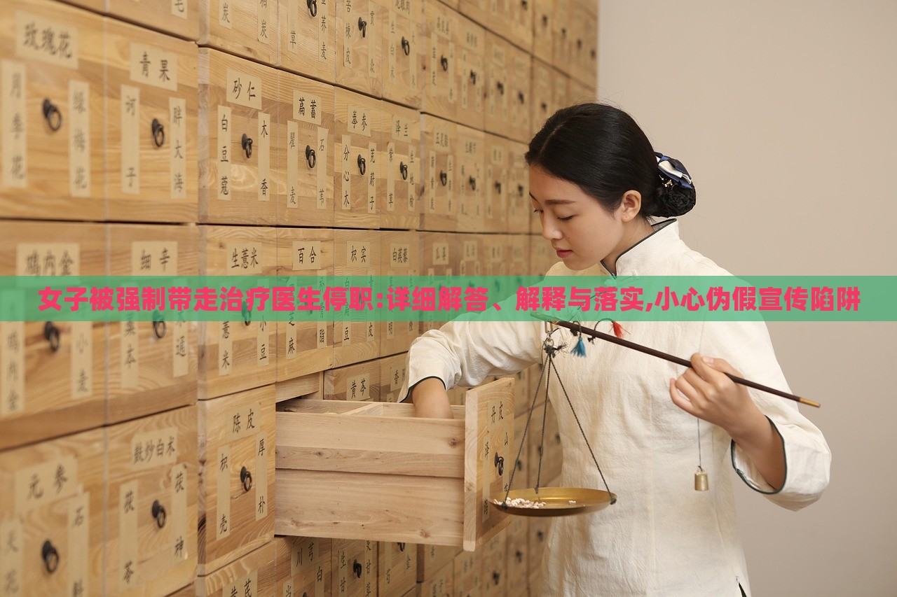 女子被強(qiáng)制帶走治療醫(yī)生停職:詳細(xì)解答、解釋與落實(shí),小心偽假宣傳陷阱