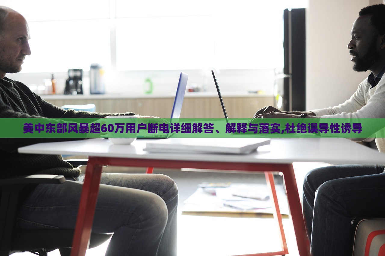 美中東部風(fēng)暴超60萬(wàn)用戶(hù)斷電詳細(xì)解答、解釋與落實(shí),杜絕誤導(dǎo)性誘導(dǎo)