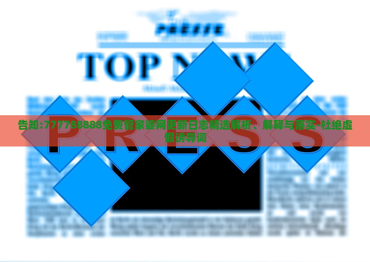 告知:777788888免費(fèi)管家婆網(wǎng)更新日志精選解析、解釋與落實(shí)-杜絕虛假誘導(dǎo)詞 告知:777788888免費(fèi)管家婆網(wǎng)更新日志精選解析、解釋與落實(shí)-杜絕虛假誘導(dǎo)詞