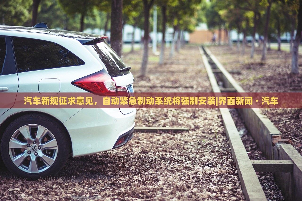 汽車(chē)新規(guī)征求意見(jiàn)，自動(dòng)緊急制動(dòng)系統(tǒng)將強(qiáng)制安裝|界面新聞 · 汽車(chē)