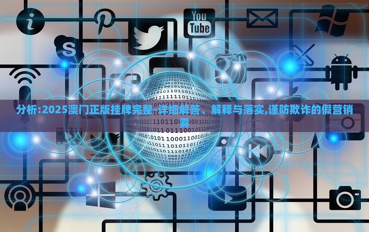 分析:2025澳門正版掛牌完整-詳細(xì)解答、解釋與落實(shí),謹(jǐn)防欺詐的假營(yíng)銷霧