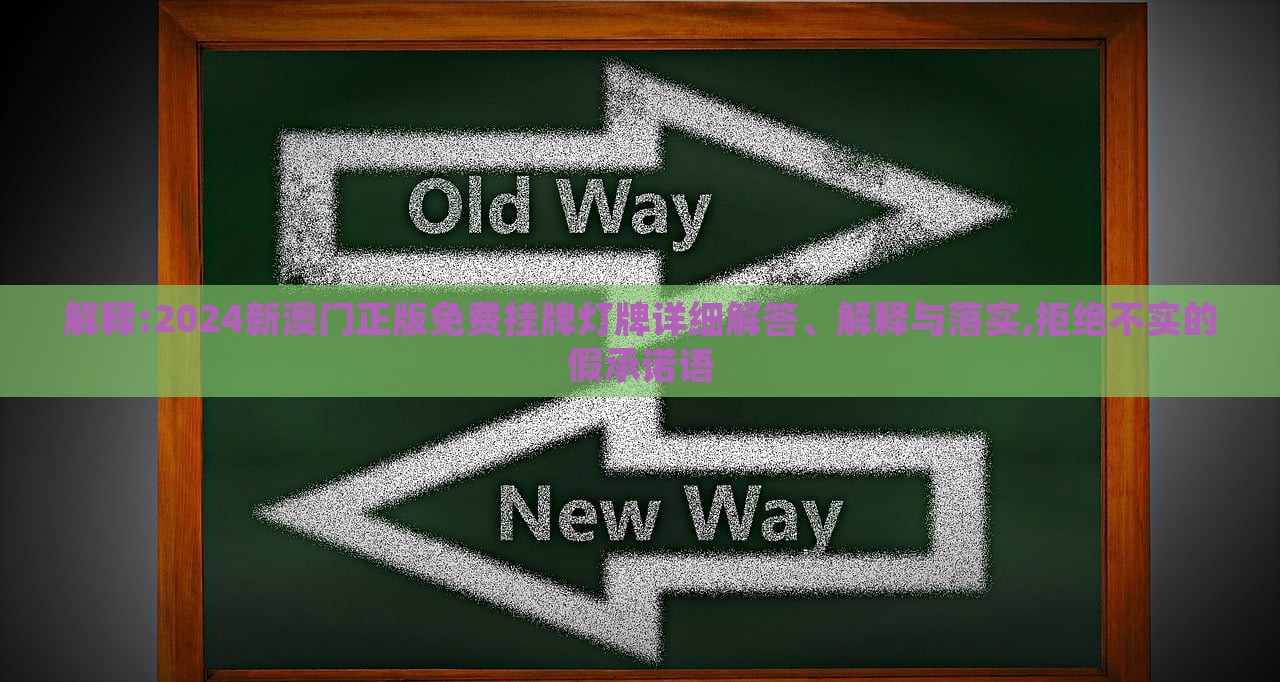 解釋:2024新澳門(mén)正版免費(fèi)掛牌燈牌詳細(xì)解答、解釋與落實(shí),拒絕不實(shí)的假承諾語(yǔ)