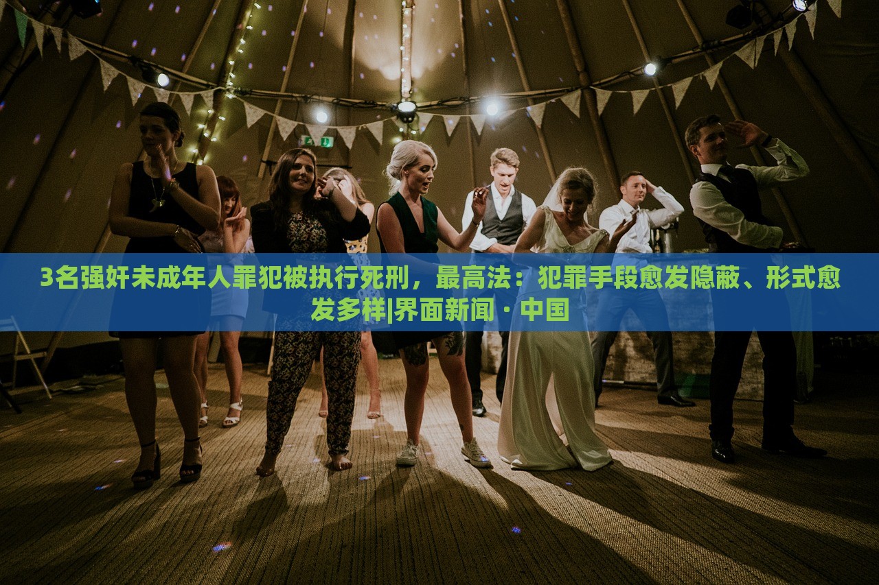 3名強奸未成年人罪犯被執(zhí)行死刑，最高法：犯罪手段愈發(fā)隱蔽、形式愈發(fā)多樣|界面新聞 · 中國