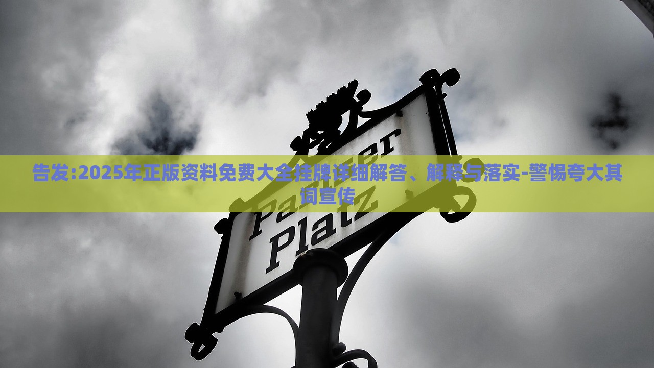 告發(fā):2025年正版資料免費(fèi)大全掛牌詳細(xì)解答、解釋與落實(shí)-警惕夸大其詞宣傳