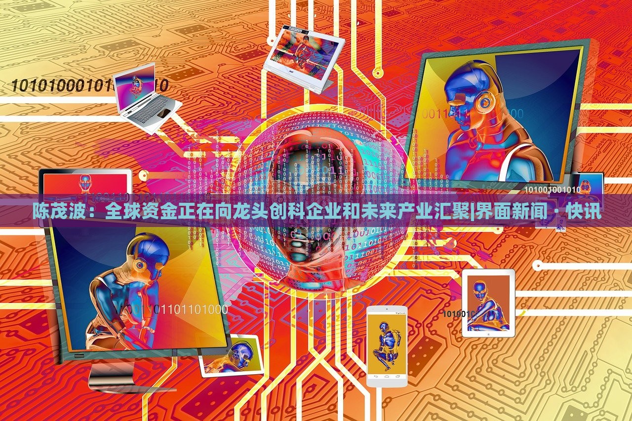 陳茂波：全球資金正在向龍頭創(chuàng)科企業(yè)和未來產(chǎn)業(yè)匯聚|界面新聞 · 快訊