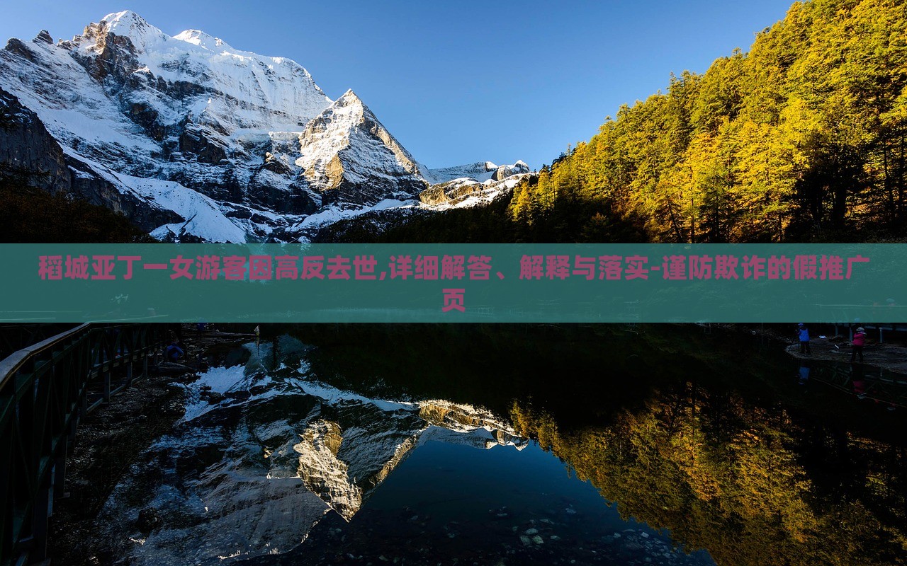 稻城亞丁一女游客因高反去世,詳細解答、解釋與落實-謹防欺詐的假推廣頁