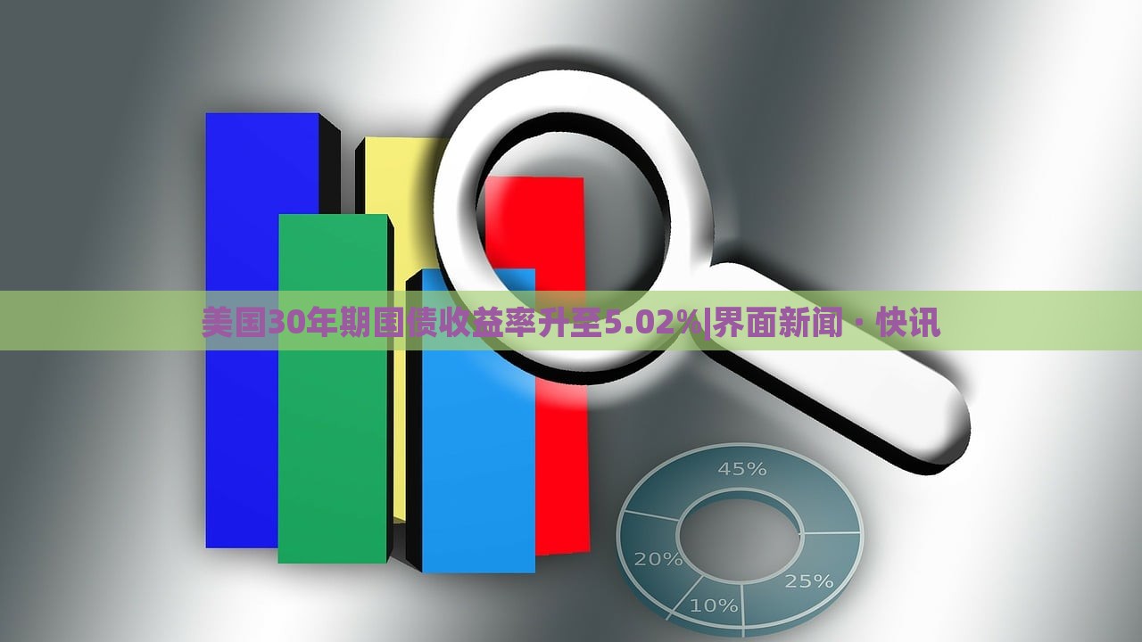 美國(guó)30年期國(guó)債收益率升至5.02%|界面新聞 · 快訊