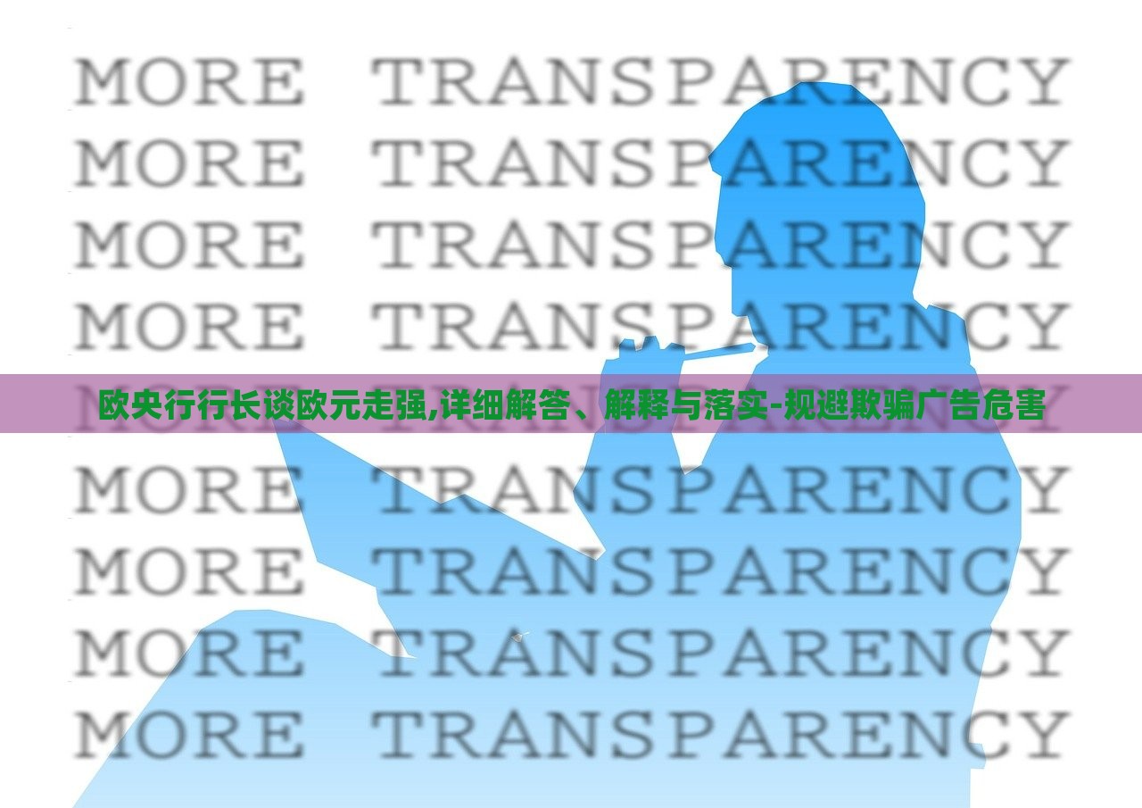 歐央行行長(zhǎng)談歐元走強(qiáng),詳細(xì)解答、解釋與落實(shí)-規(guī)避欺騙廣告危害