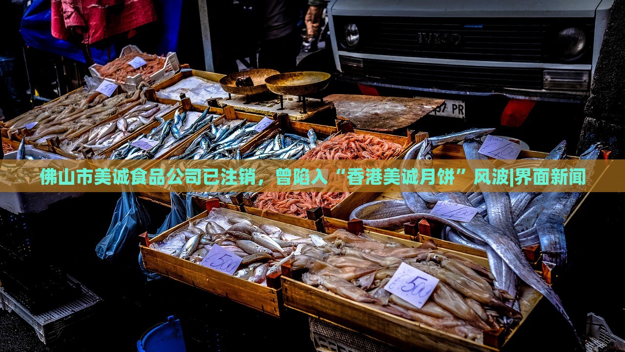 佛山市美誠食品公司已注銷，曾陷入“香港美誠月餅”風(fēng)波|界面新聞