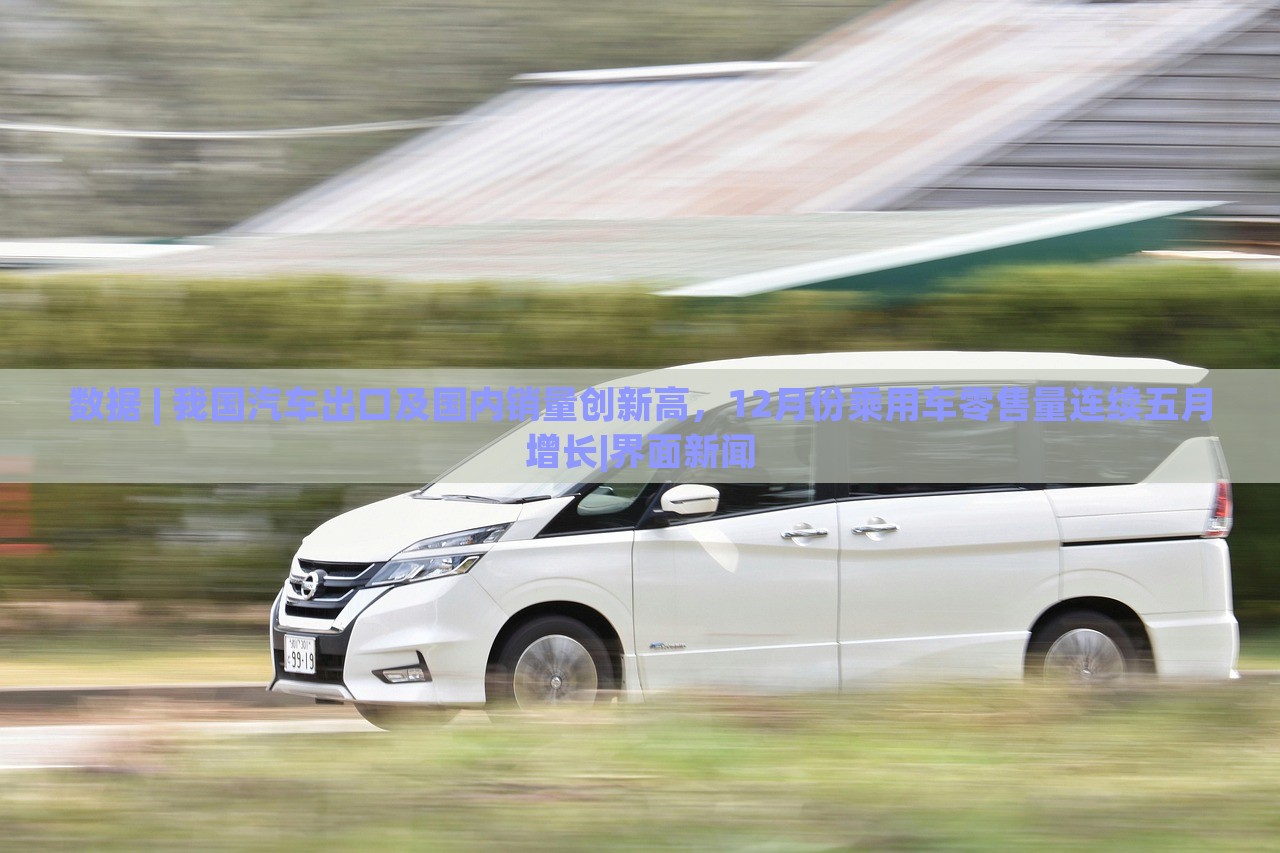 數(shù)據(jù) | 我國汽車出口及國內(nèi)銷量創(chuàng)新高，12月份乘用車零售量連續(xù)五月增長|界面新聞