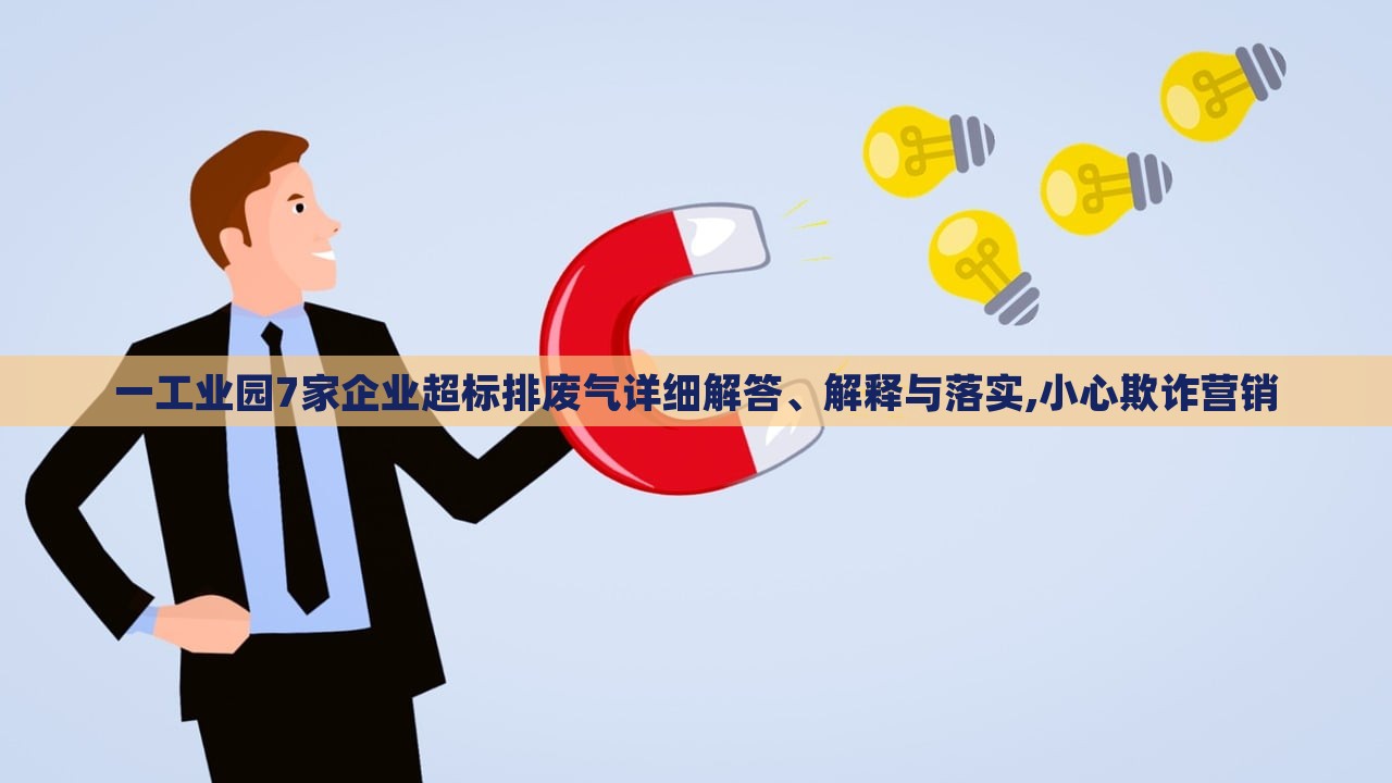 一工業(yè)園7家企業(yè)超標(biāo)排廢氣詳細(xì)解答、解釋與落實(shí),小心欺詐營(yíng)銷