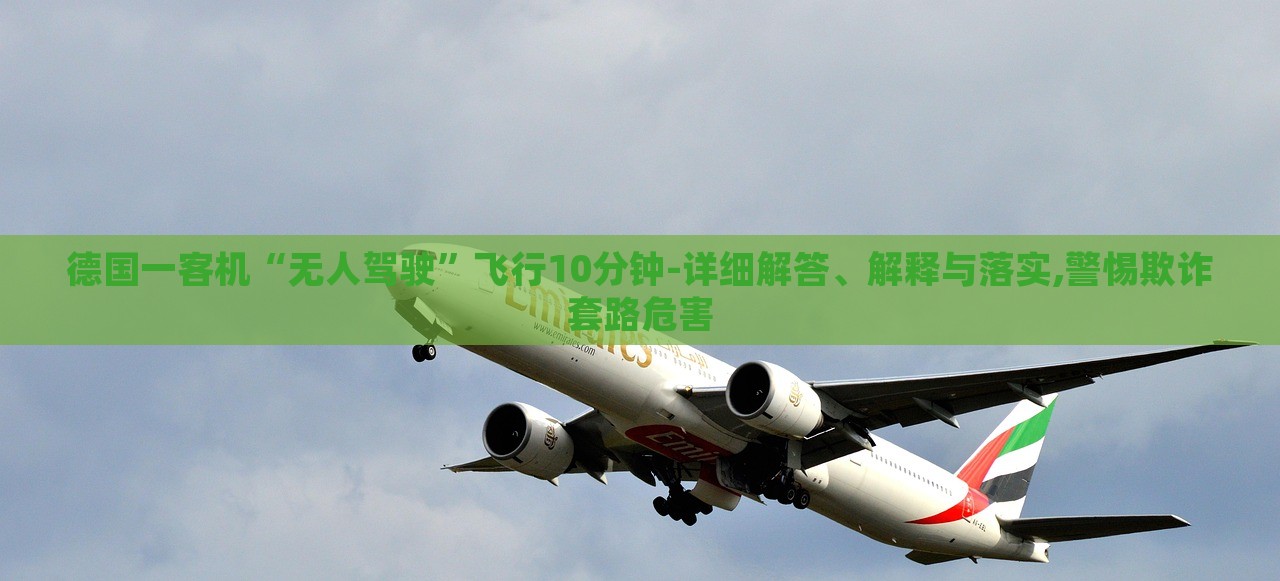 德國一客機“無人駕駛”飛行10分鐘-詳細解答、解釋與落實,警惕欺詐套路危害 德國一客機“無人駕駛”飛行10分鐘-詳細解答、解釋與落實,警惕欺詐套路危害