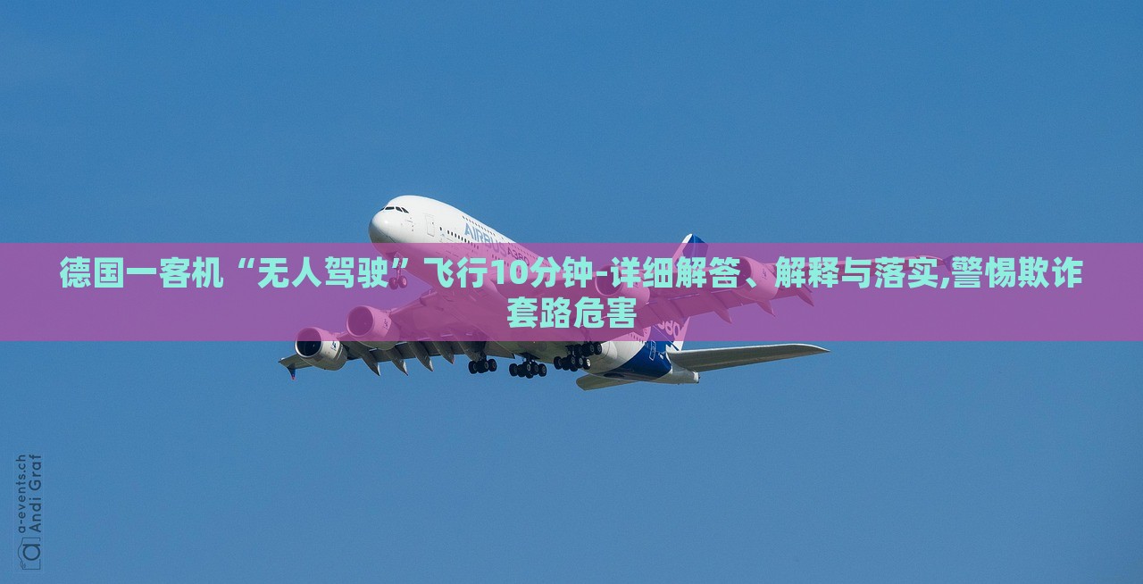 德國一客機“無人駕駛”飛行10分鐘-詳細解答、解釋與落實,警惕欺詐套路危害 德國一客機“無人駕駛”飛行10分鐘-詳細解答、解釋與落實,警惕欺詐套路危害