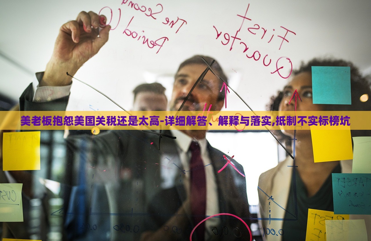 美老板抱怨美國(guó)關(guān)稅還是太高-詳細(xì)解答、解釋與落實(shí),抵制不實(shí)標(biāo)榜坑
