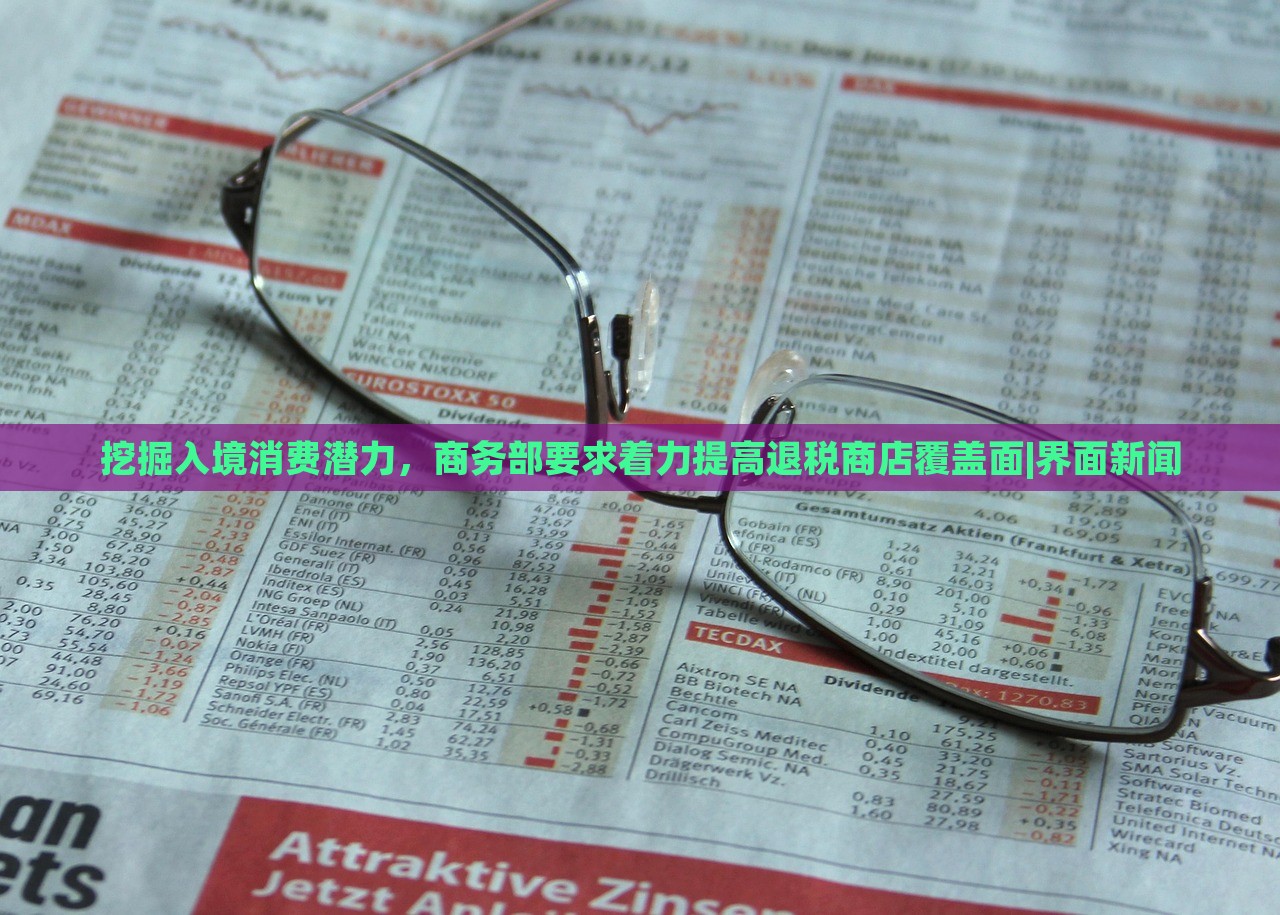 挖掘入境消費(fèi)潛力，商務(wù)部要求著力提高退稅商店覆蓋面|界面新聞
