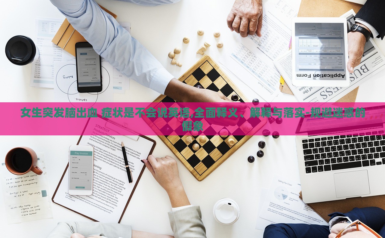 女生突發(fā)腦出血 癥狀是不會說英語,全面釋義、解釋與落實(shí)-規(guī)避迷惑的假象