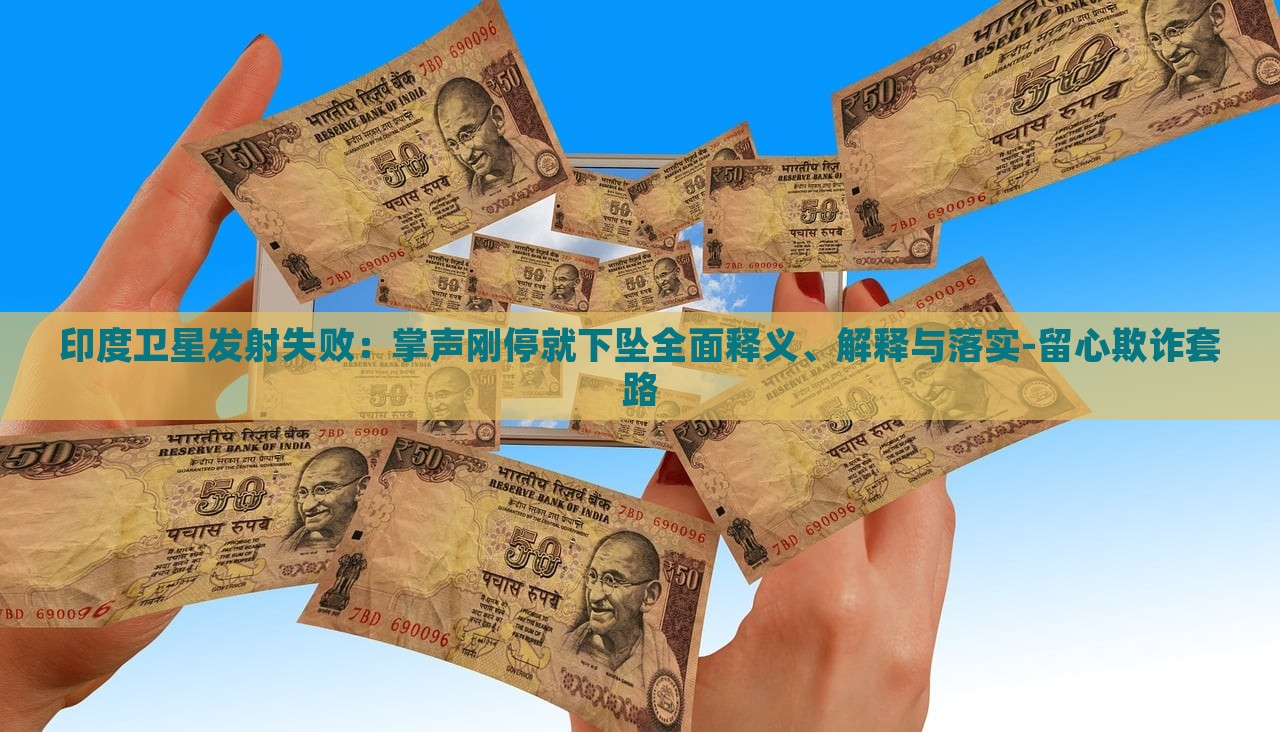 印度衛(wèi)星發(fā)射失?。赫坡晞偼>拖聣嬋驷屃x、解釋與落實(shí)-留心欺詐套路 印度衛(wèi)星發(fā)射失?。赫坡晞偼>拖聣嬋驷屃x、解釋與落實(shí)-留心欺詐套路