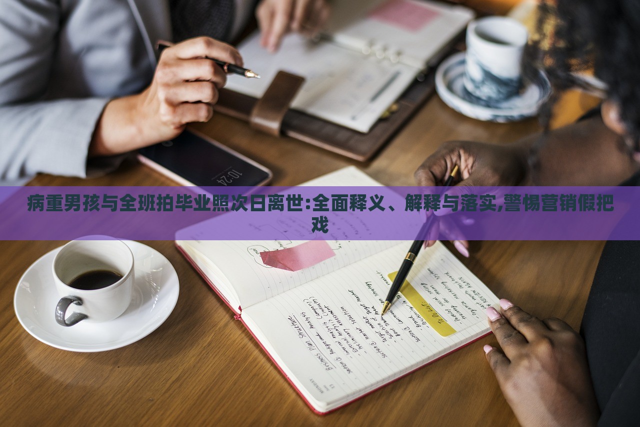 病重男孩與全班拍畢業(yè)照次日離世:全面釋義、解釋與落實(shí),警惕營(yíng)銷(xiāo)假把戲