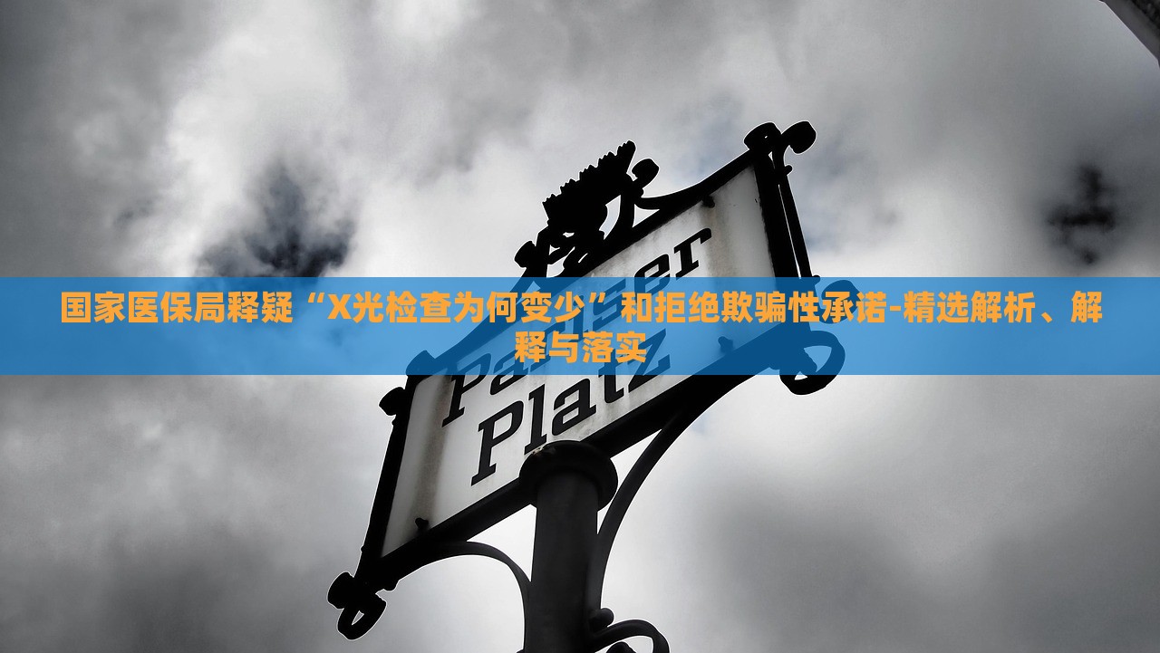 國家醫(yī)保局釋疑“X光檢查為何變少”和拒絕欺騙性承諾-精選解析、解釋與落實(shí)