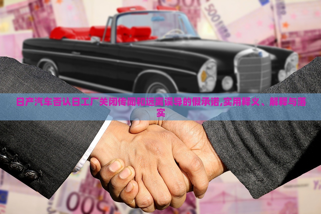 日產(chǎn)汽車(chē)否認(rèn)日工廠(chǎng)關(guān)閉傳聞和遠(yuǎn)離誤導(dǎo)的假承諾,實(shí)用釋義、解釋與落實(shí)