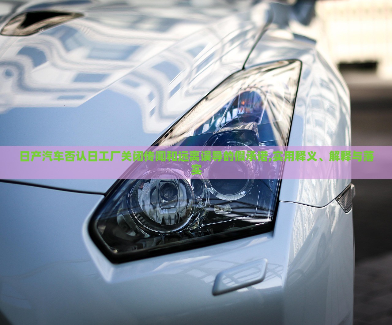 日產(chǎn)汽車(chē)否認(rèn)日工廠(chǎng)關(guān)閉傳聞和遠(yuǎn)離誤導(dǎo)的假承諾,實(shí)用釋義、解釋與落實(shí)