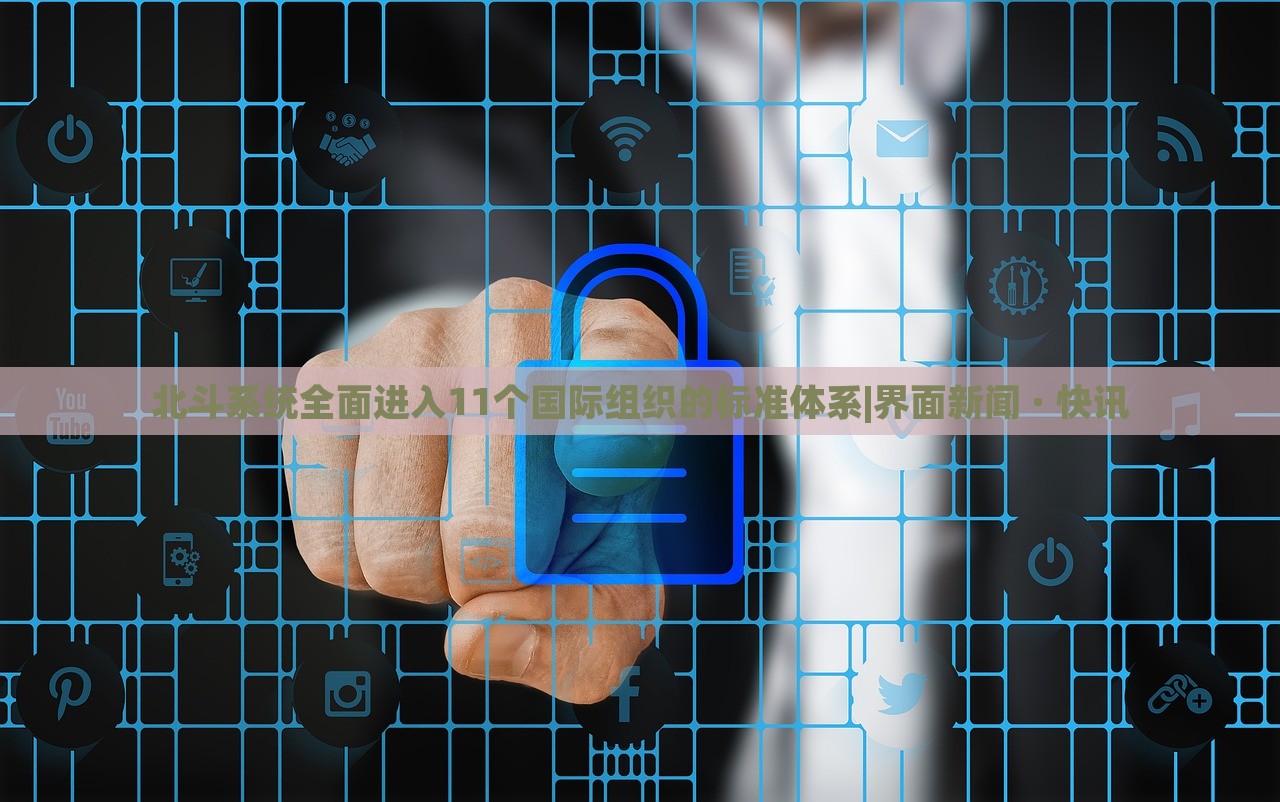 北斗系統(tǒng)全面進(jìn)入11個(gè)國(guó)際組織的標(biāo)準(zhǔn)體系|界面新聞 · 快訊