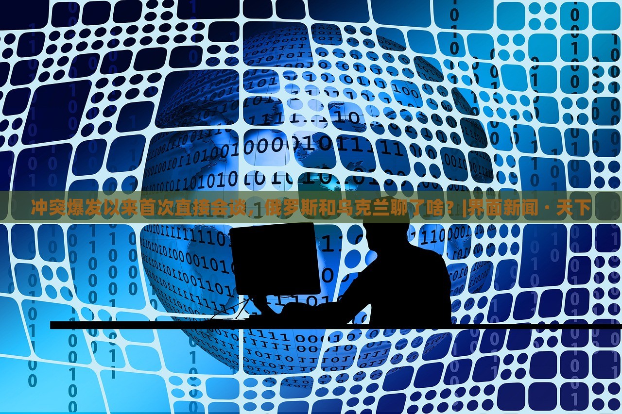 沖突爆發(fā)以來首次直接會(huì)談，俄羅斯和烏克蘭聊了啥？|界面新聞 · 天下