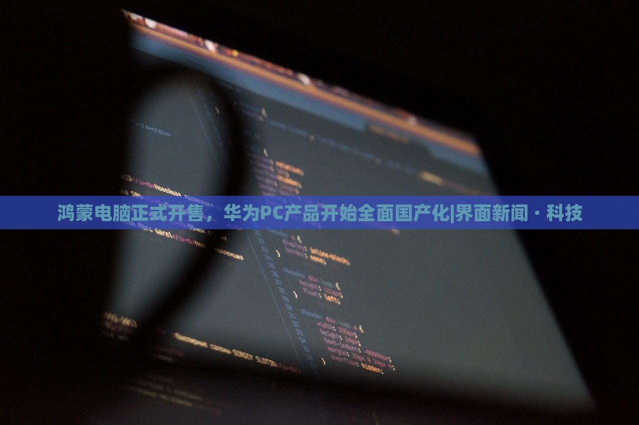 鴻蒙電腦正式開售，華為PC產(chǎn)品開始全面國產(chǎn)化|界面新聞 · 科技
