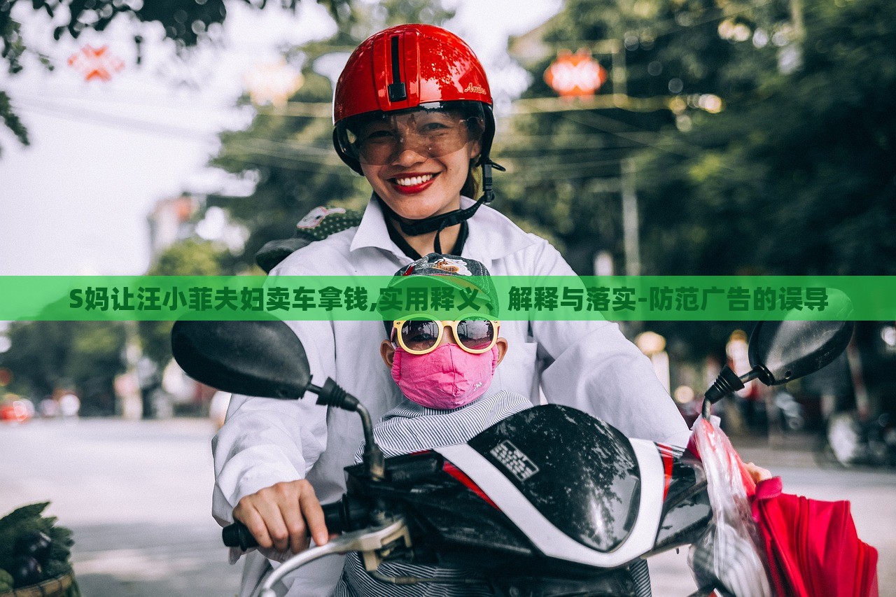 S媽讓汪小菲夫婦賣車拿錢,實用釋義、解釋與落實-防范廣告的誤導