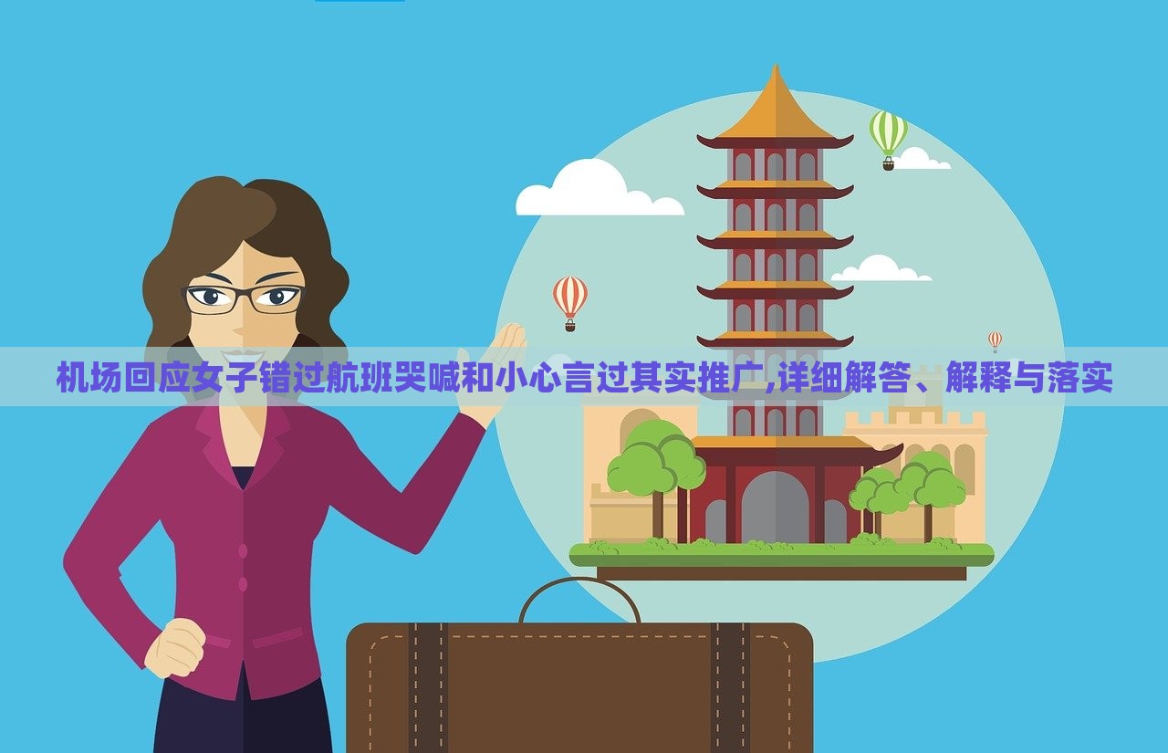 機場回應(yīng)女子錯過航班哭喊和小心言過其實推廣,詳細(xì)解答、解釋與落實