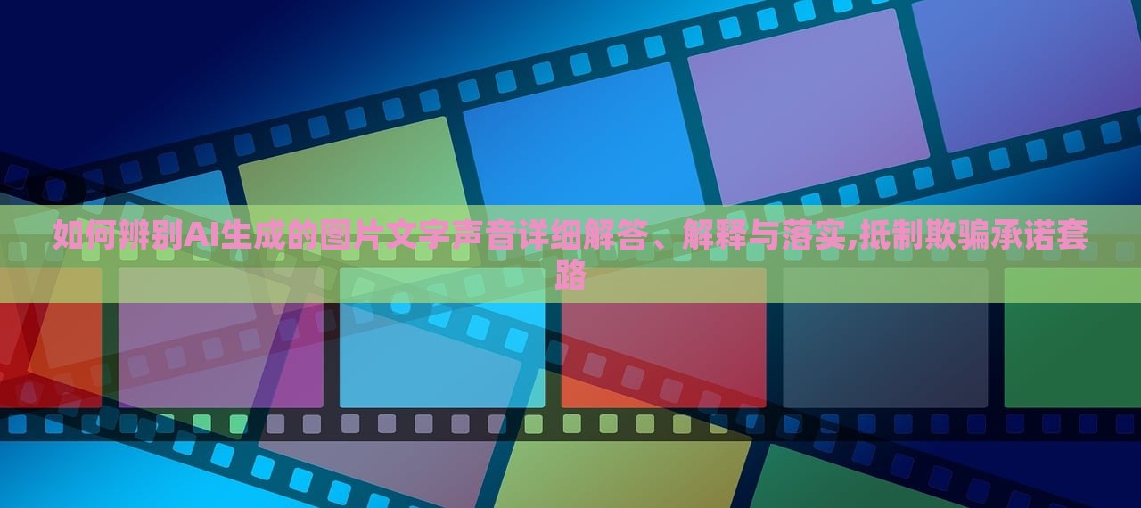 如何辨別AI生成的圖片文字聲音詳細(xì)解答、解釋與落實(shí),抵制欺騙承諾套路