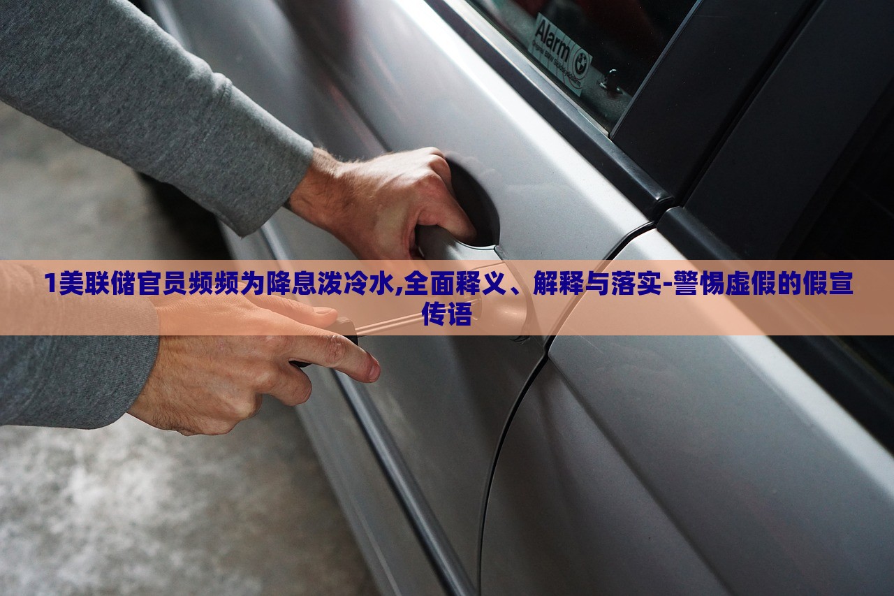 1美聯(lián)儲(chǔ)官員頻頻為降息潑冷水,全面釋義、解釋與落實(shí)-警惕虛假的假宣傳語 1美聯(lián)儲(chǔ)官員頻頻為降息潑冷水,全面釋義、解釋與落實(shí)-警惕虛假的假宣傳語