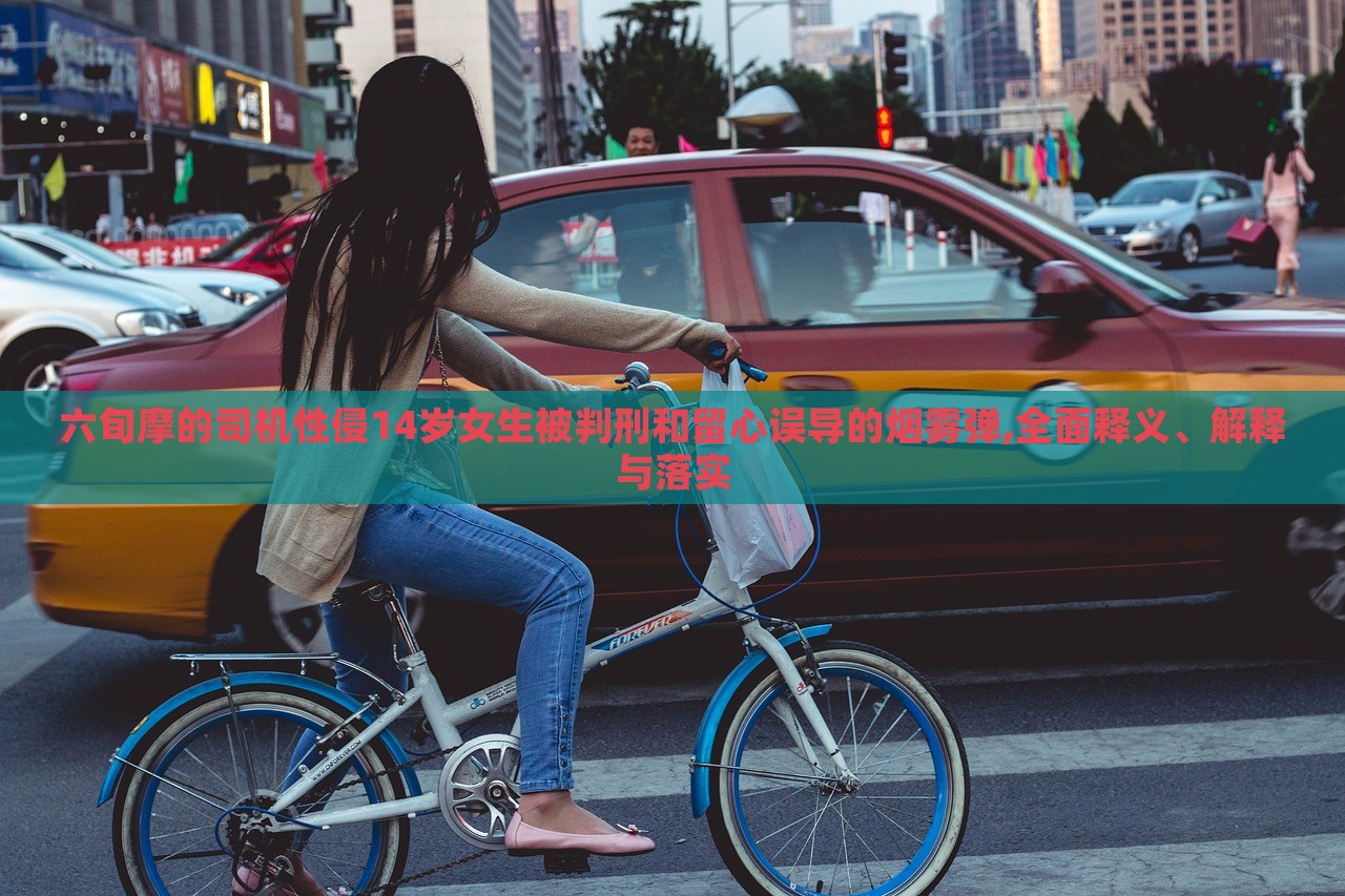 六旬摩的司機性侵14歲女生被判刑和留心誤導(dǎo)的煙霧彈,全面釋義、解釋與落實