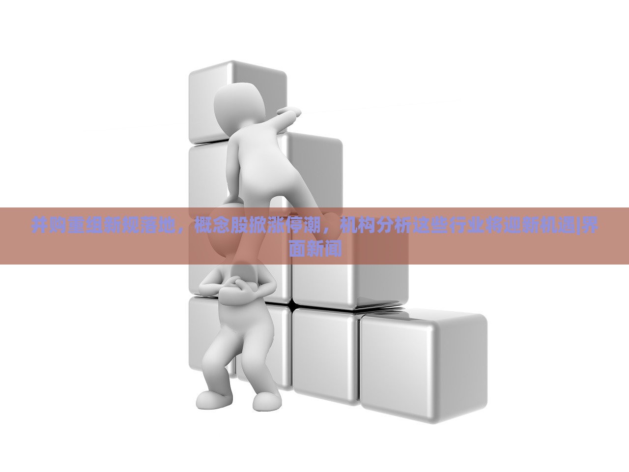 并購重組新規(guī)落地,概念股掀漲停潮,機(jī)構(gòu)分析這些行業(yè)將迎新機(jī)遇|界面新聞 并購重組新規(guī)落地,概念股掀漲停潮,機(jī)構(gòu)分析這些行業(yè)將迎新機(jī)遇|界面新聞