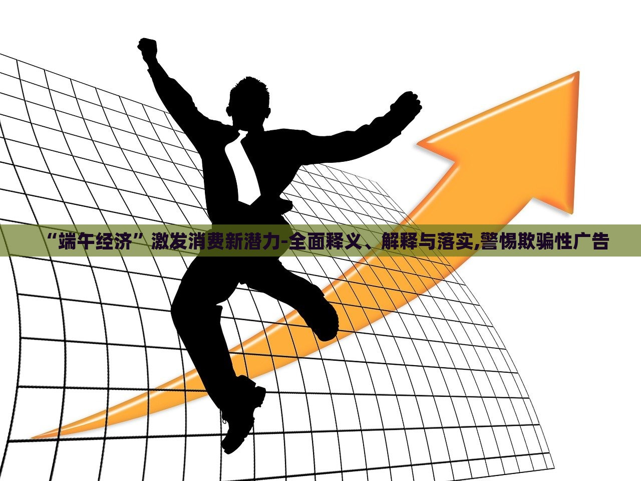 “端午經(jīng)濟(jì)”激發(fā)消費(fèi)新潛力-全面釋義、解釋與落實(shí),警惕欺騙性廣告