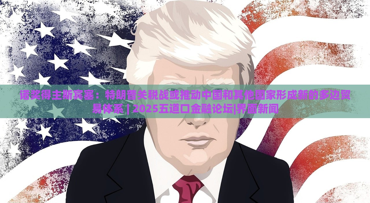 諾獎得主斯賓塞：特朗普關稅戰(zhàn)或推動中國和其他國家形成新的多邊貿(mào)易體系 | 2025五道口金融論壇|界面新聞