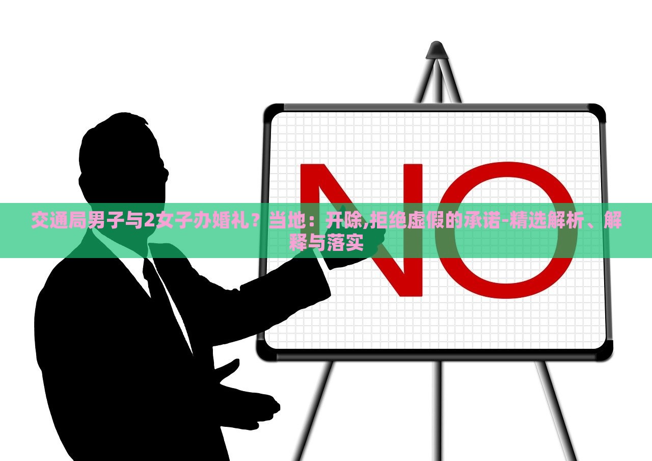 交通局男子與2女子辦婚禮？當?shù)兀洪_除,拒絕虛假的承諾-精選解析、解釋與落實