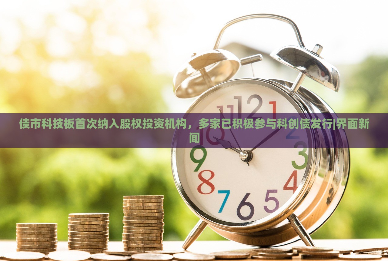 債市科技板首次納入股權(quán)投資機(jī)構(gòu),多家已積極參與科創(chuàng)債發(fā)行|界面新聞 債市科技板首次納入股權(quán)投資機(jī)構(gòu),多家已積極參與科創(chuàng)債發(fā)行|界面新聞
