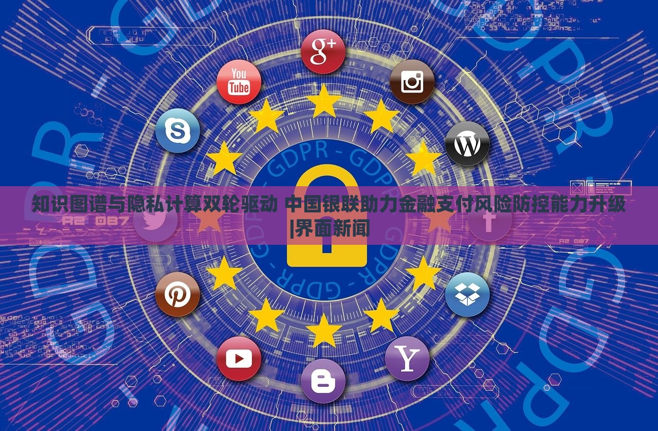 知識(shí)圖譜與隱私計(jì)算雙輪驅(qū)動(dòng) 中國(guó)銀聯(lián)助力金融支付風(fēng)險(xiǎn)防控能力升級(jí)|界面新聞 知識(shí)圖譜與隱私計(jì)算雙輪驅(qū)動(dòng) 中國(guó)銀聯(lián)助力金融支付風(fēng)險(xiǎn)防控能力升級(jí)|界面新聞