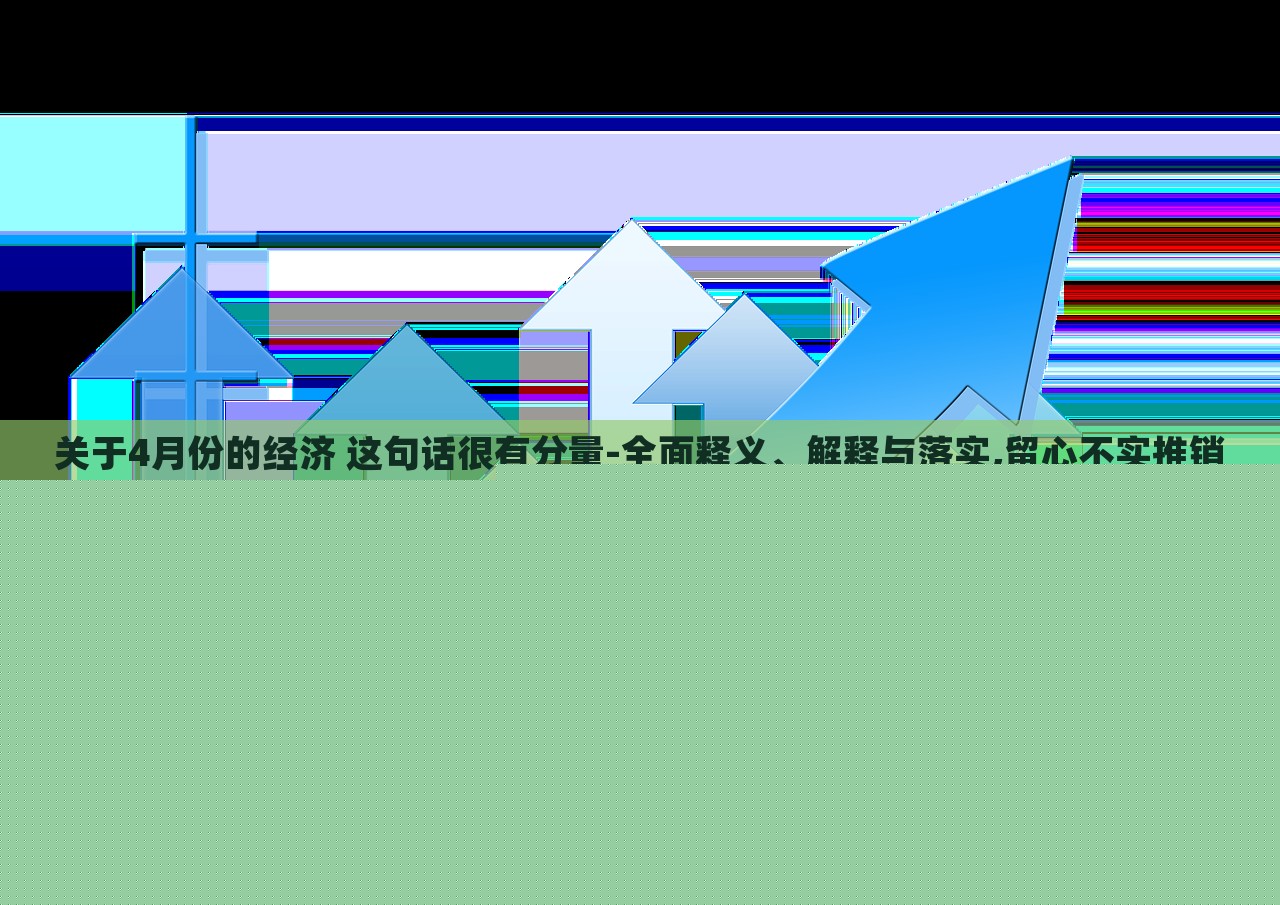關(guān)于4月份的經(jīng)濟(jì) 這句話很有分量-全面釋義、解釋與落實(shí),留心不實(shí)推銷