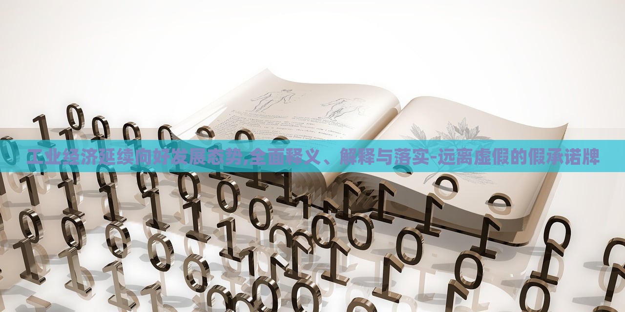 工業(yè)經(jīng)濟延續(xù)向好發(fā)展態(tài)勢,全面釋義、解釋與落實-遠離虛假的假承諾牌