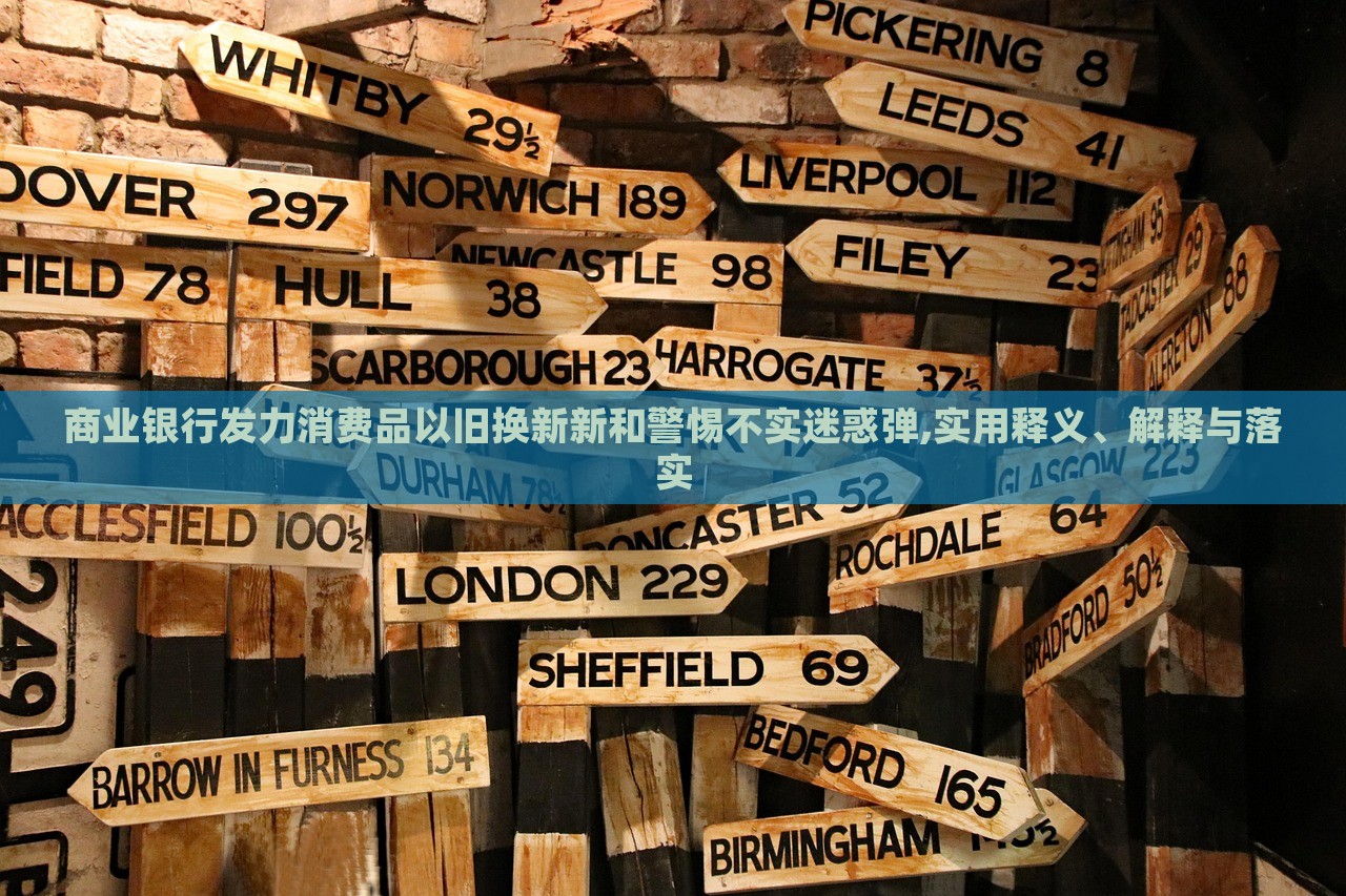 商業(yè)銀行發(fā)力消費品以舊換新新和警惕不實迷惑彈,實用釋義、解釋與落實 商業(yè)銀行發(fā)力消費品以舊換新新和警惕不實迷惑彈,實用釋義、解釋與落實